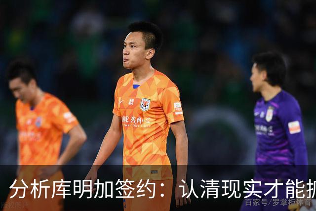 分析库明加签约：认清现实才能抓住机会
